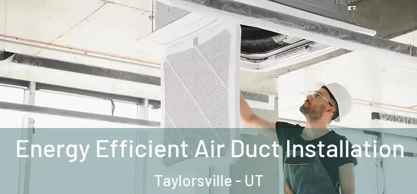 Energy Efficient Air Duct Installation Taylorsville - UT