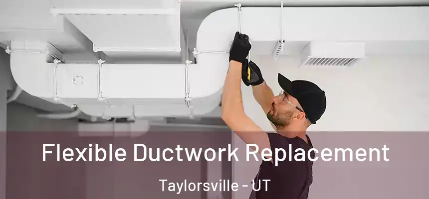  Flexible Ductwork Replacement Taylorsville - UT